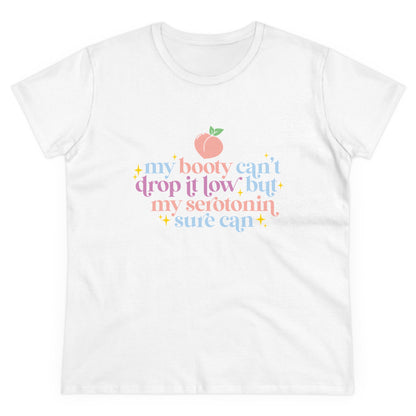 "My Booty Can't Drop It Low But My Serotonin Can" Women's Tee